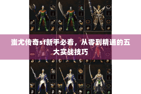 蚩尤传奇sf新手必看，从零到精通的五大实战技巧