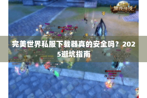 完美世界私服下载器真的安全吗？2025避坑指南