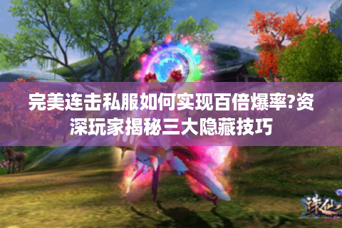 完美连击私服如何实现百倍爆率?资深玩家揭秘三大隐藏技巧