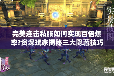 完美连击私服如何实现百倍爆率?资深玩家揭秘三大隐藏技巧