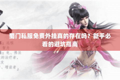 蜀门私服免费外挂真的存在吗？新手必看的避坑指南