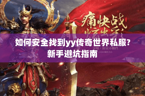 如何安全找到yy传奇世界私服?新手避坑指南