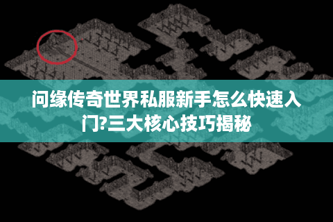 问缘传奇世界私服新手怎么快速入门?三大核心技巧揭秘