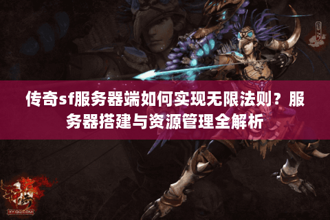 传奇sf服务器端如何实现无限法则？服务器搭建与资源管理全解析