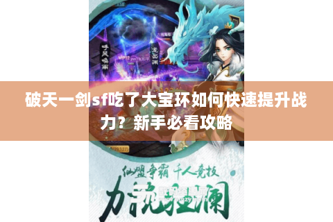 破天一剑sf吃了大宝环如何快速提升战力？新手必看攻略