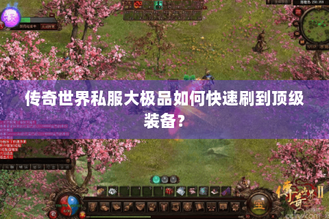 传奇世界私服大极品如何快速刷到顶级装备？