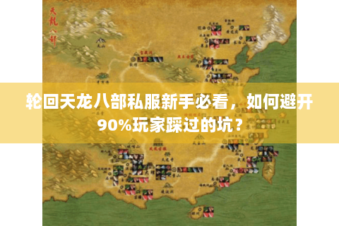 轮回天龙八部私服新手必看，如何避开90%玩家踩过的坑？