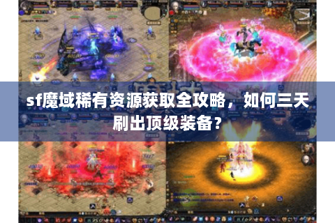 sf魔域稀有资源获取全攻略，如何三天刷出顶级装备？