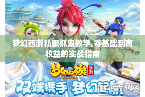 梦幻西游私服抓鬼教学,零基础到高收益的实战指南