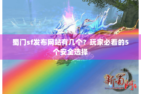 蜀门sf发布网站有几个？玩家必看的5个安全选择