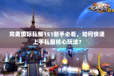 完美国际私服151新手必看，如何快速上手私服核心玩法？