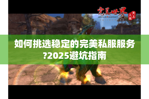 如何挑选稳定的完美私服服务?2025避坑指南