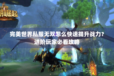 完美世界私服无双怎么快速提升战力？进阶玩家必看攻略