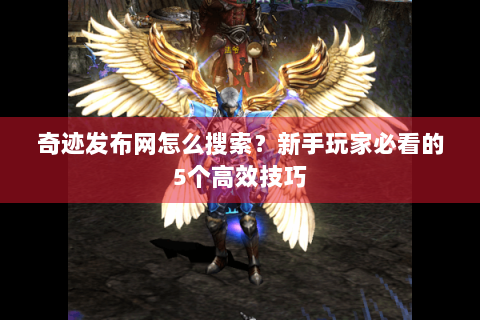 奇迹发布网怎么搜索？新手玩家必看的5个高效技巧