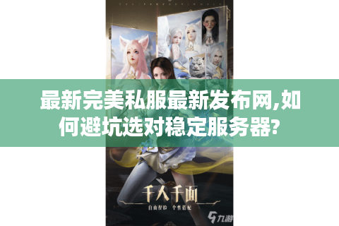 最新完美私服最新发布网,如何避坑选对稳定服务器?