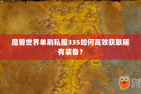 魔兽世界单刷私服335如何高效获取稀有装备？