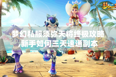 梦幻私服须弥天将终极攻略,新手如何三天速通副本