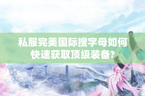 私服完美国际搜字母如何快速获取顶级装备?