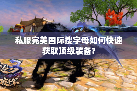 私服完美国际搜字母如何快速获取顶级装备?