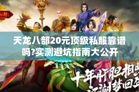 天龙八部20元顶级私服靠谱吗?实测避坑指南大公开