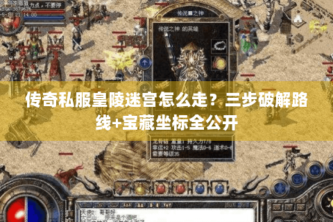 传奇私服皇陵迷宫怎么走？三步破解路线+宝藏坐标全公开