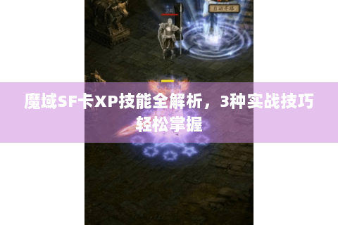 魔域SF卡XP技能全解析，3种实战技巧轻松掌握