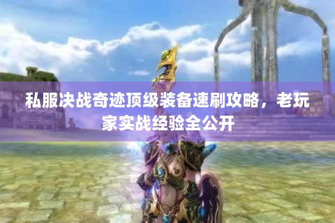 私服决战奇迹顶级装备速刷攻略，老玩家实战经验全公开
