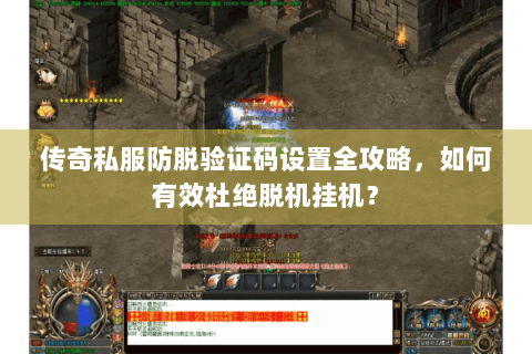 传奇私服防脱验证码设置全攻略，如何有效杜绝脱机挂机？