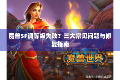 魔兽SF调等级失败？三大常见问题与修复指南