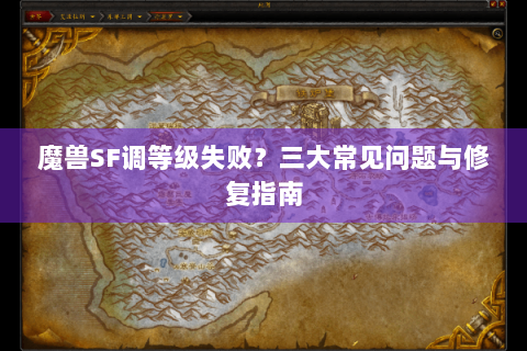 魔兽SF调等级失败？三大常见问题与修复指南