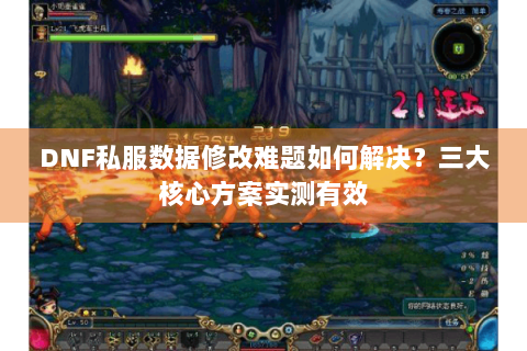 DNF私服数据修改难题如何解决？三大核心方案实测有效