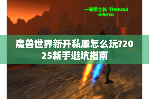 魔兽世界新开私服怎么玩?2025新手避坑指南