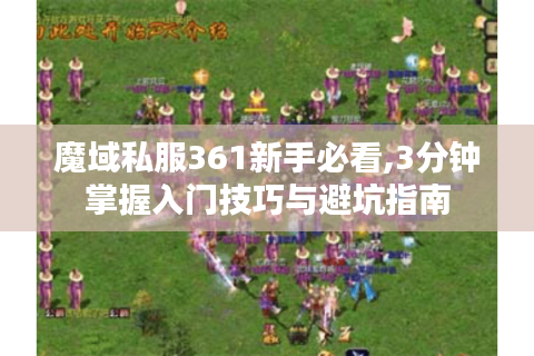 魔域私服361新手必看,3分钟掌握入门技巧与避坑指南