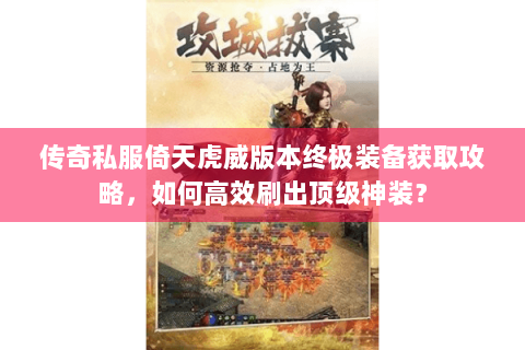 传奇私服倚天虎威版本终极装备获取攻略，如何高效刷出顶级神装？