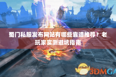 蜀门私服发布网站有哪些靠谱推荐？老玩家实测避坑指南