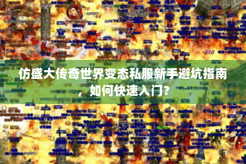 仿盛大传奇世界变态私服新手避坑指南，如何快速入门？