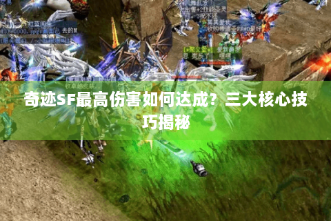 奇迹SF最高伤害如何达成？三大核心技巧揭秘