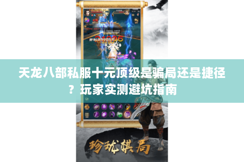天龙八部私服十元顶级是骗局还是捷径？玩家实测避坑指南