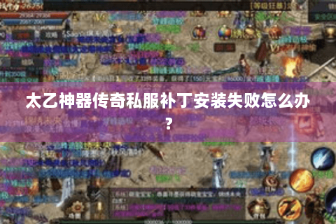 太乙神器传奇私服补丁安装失败怎么办？