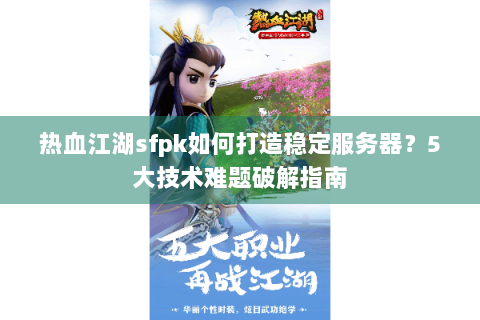热血江湖sfpk如何打造稳定服务器？5大技术难题破解指南