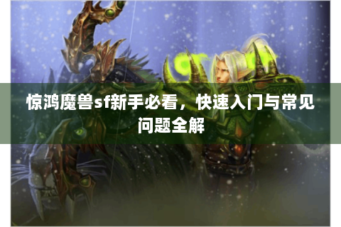 惊鸿魔兽sf新手必看，快速入门与常见问题全解