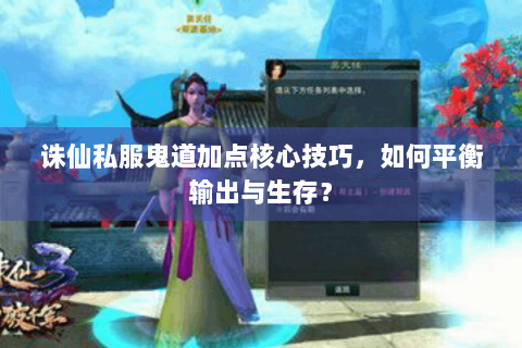诛仙私服鬼道加点核心技巧，如何平衡输出与生存？