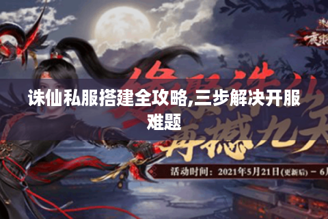 诛仙私服搭建全攻略,三步解决开服难题