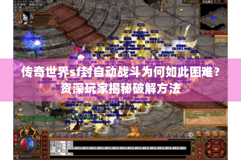 传奇世界sf封自动战斗为何如此困难？资深玩家揭秘破解方法