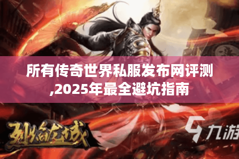 所有传奇世界私服发布网评测,2025年最全避坑指南