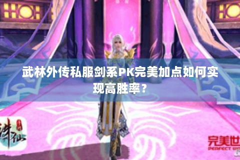 武林外传私服剑系PK完美加点如何实现高胜率？
