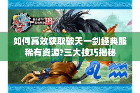 如何高效获取破天一剑经典服稀有资源?三大技巧揭秘