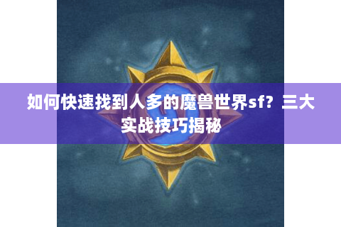 如何快速找到人多的魔兽世界sf？三大实战技巧揭秘