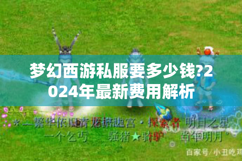 梦幻西游私服要多少钱?2024年最新费用解析