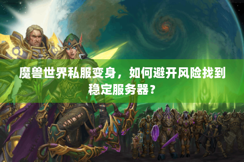 魔兽世界私服变身，如何避开风险找到稳定服务器？